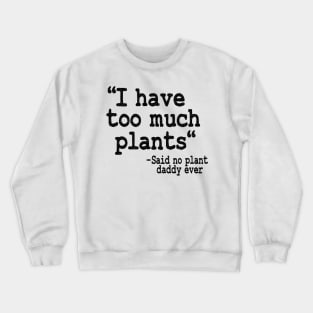 I Have Too Much Plants Said No Plant Daddy Ever Funny Plants Crewneck Sweatshirt